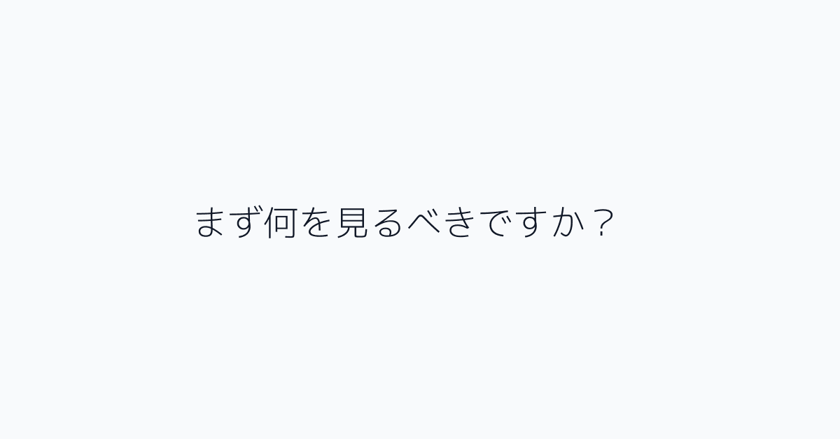 まず何を見るべきですか?