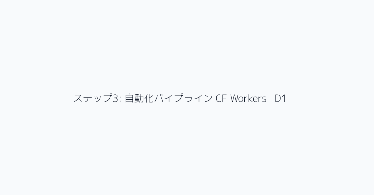 ステップ3: 自動化パイプライン CF Workers + D1