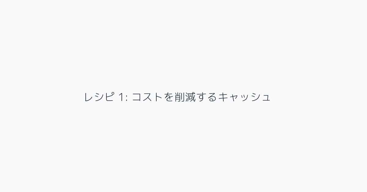 レシピ 1: コストを削減するキャッシュ