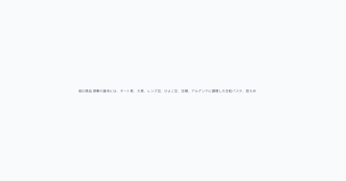 低GI食品 食事の基本には、オート麦、大麦、レンズ豆、ひよこ豆、豆類、アルデンテに調理した全粒パスタ、控えめ