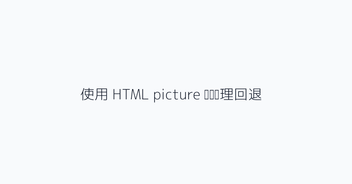 使用 HTML picture 标签处理回退