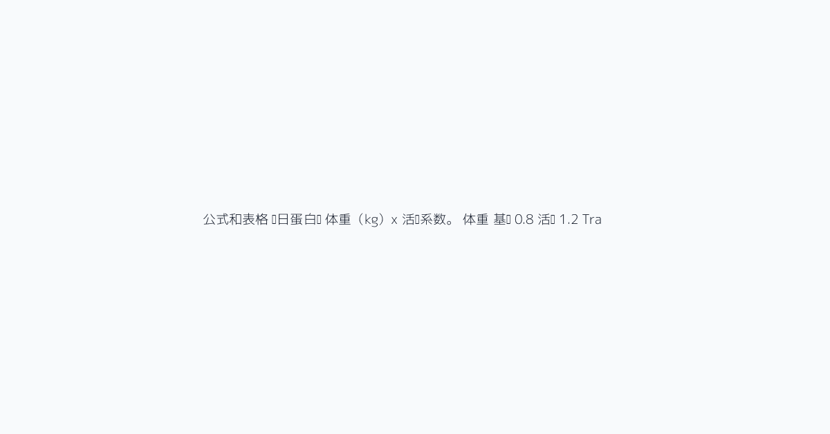 公式和表格 每日蛋白质 = 体重(kg)x 活动系数。 | 体重 | 基础 0.8 | 活跃 1.2 | Tra