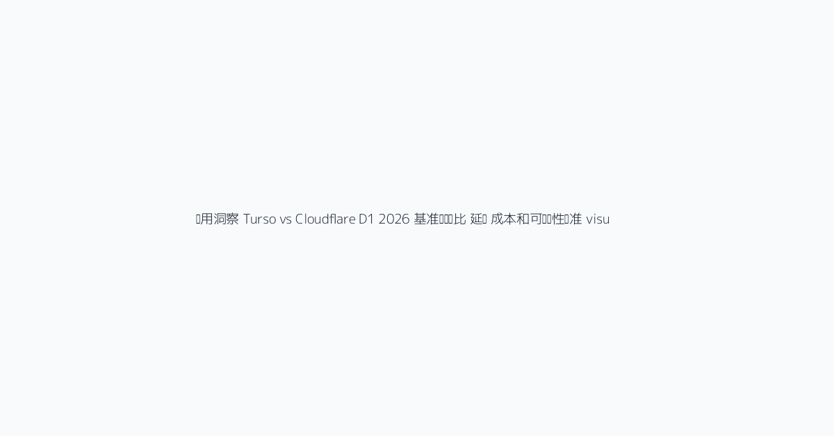 实用洞察 Turso vs Cloudflare D1 2026 基准测试对比 延迟 成本和可运维性标准 visu