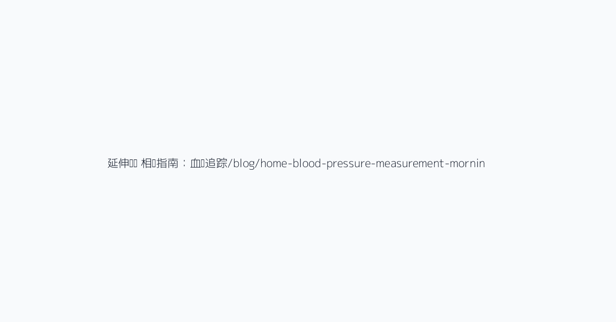 延伸阅读 相关指南：血压追踪/blog/home-blood-pressure-measurement-morning-evening-