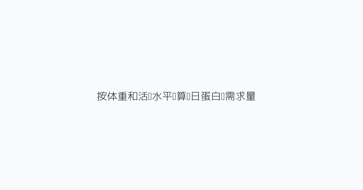 按体重和活动水平计算每日蛋白质需求量
