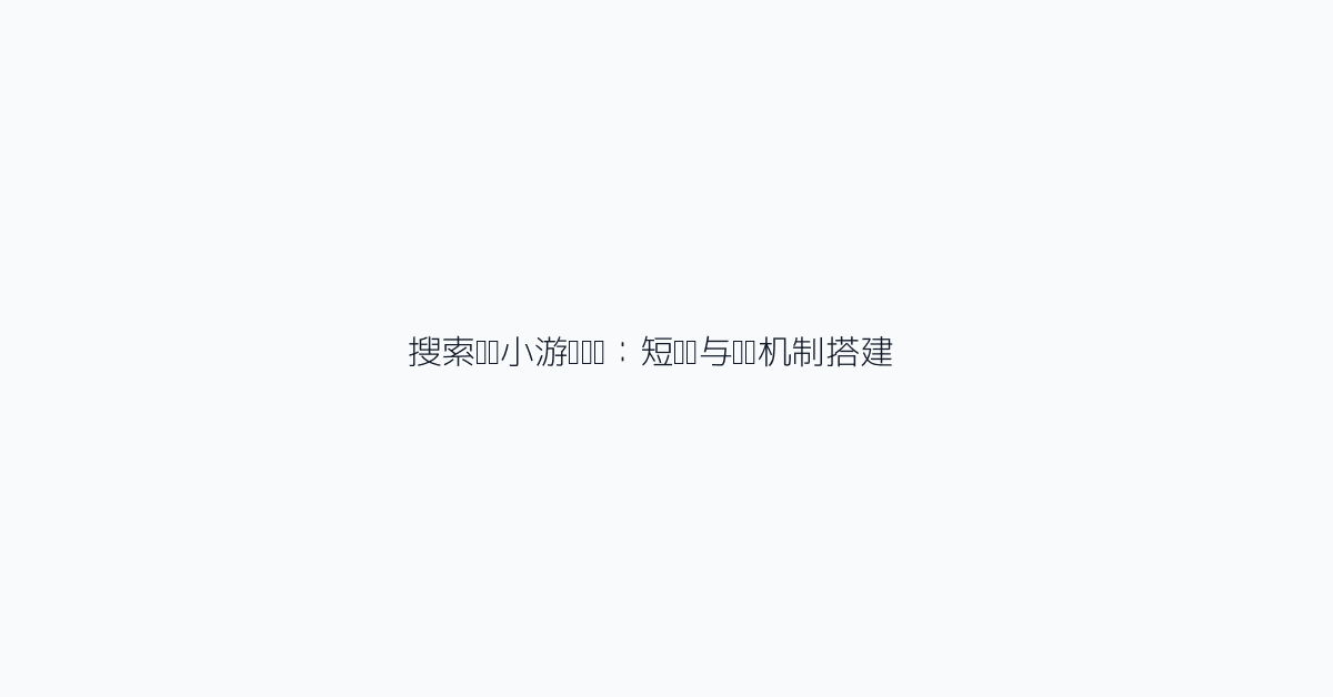 搜索驱动小游戏实战：短时长与复访机制搭建