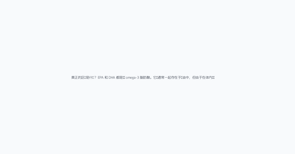 真正的区别是什么？ EPA 和 DHA 都是长链 omega-3 脂肪酸。它们通常一起存在于鱼油中，但由于在体内发挥的作用不同，常被分开讨论。EPA 通常与代谢指标、甘油三酯管理、