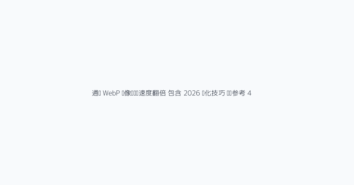 通过 WebP 图像转换让速度翻倍 包含 2026 优化技巧 视觉参考 4