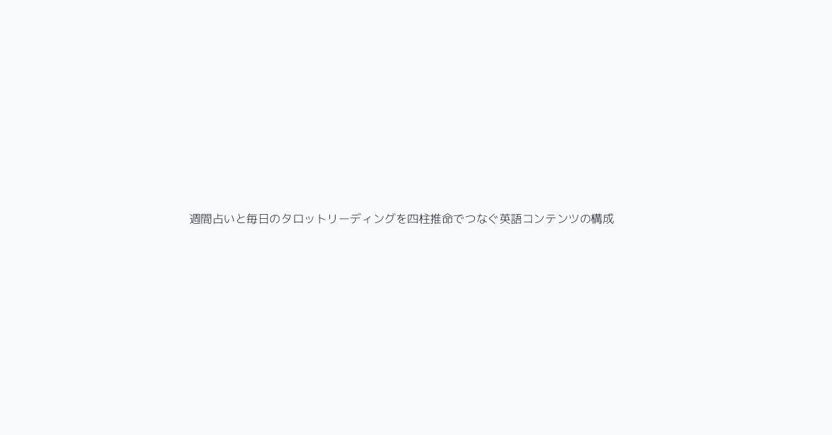 週間占いと毎日のタロットリーディングを四柱推命でつなぐ英語コンテンツの構成