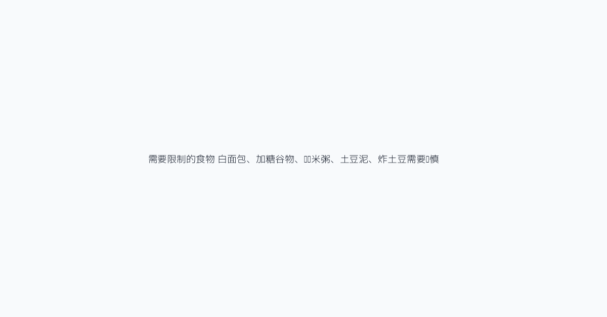 需要限制的食物 白面包、加糖谷物、软烂米粥、土豆泥、炸土豆需要谨慎