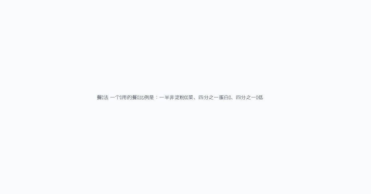 餐盘法 一个实用的餐盘比例是：一半非淀粉类蔬菜、四分之一蛋白质、四分之一较低