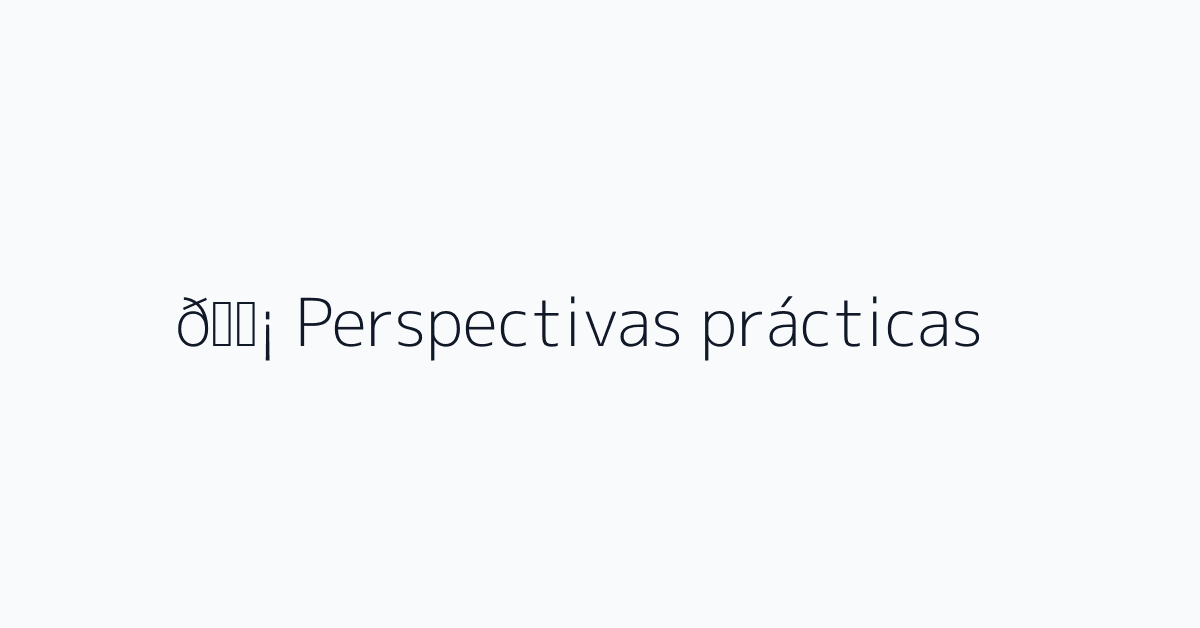 💡 Perspectivas prácticas
