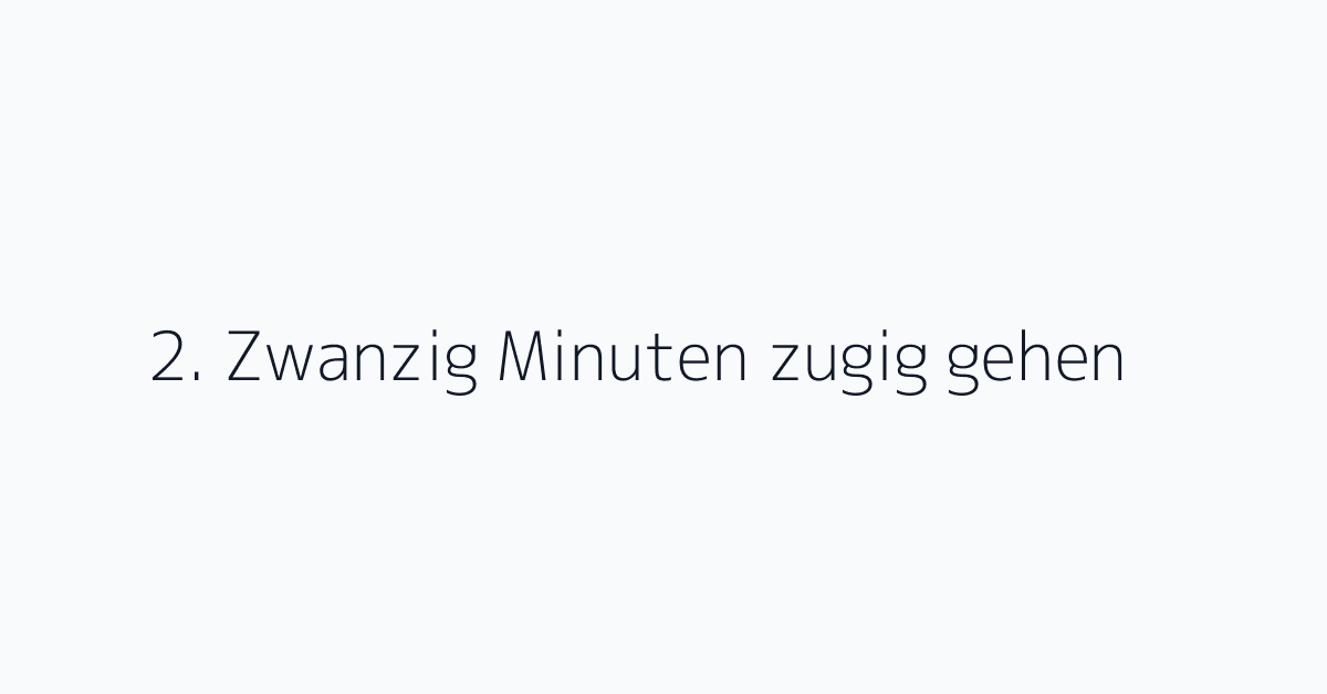 2. Zwanzig Minuten zugig gehen