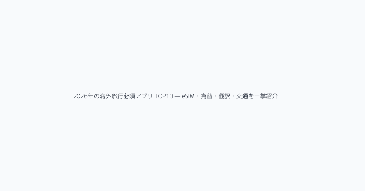 2026年の海外旅行必須アプリ TOP10 — eSIM・為替・翻訳・交通を一挙紹介