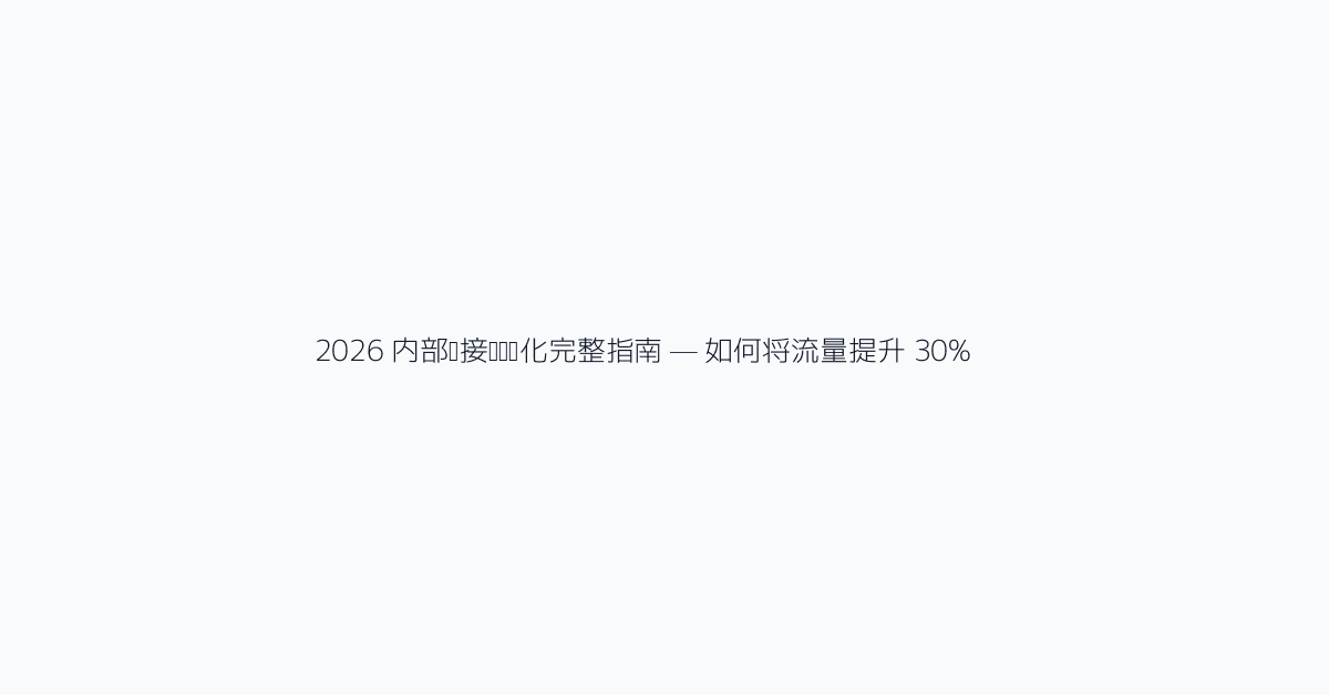 2026 内部链接结构优化完整指南 — 如何将流量提升 30%