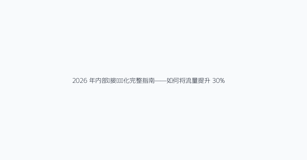 2026 年内部链接结构优化完整指南——如何将流量提升 30%