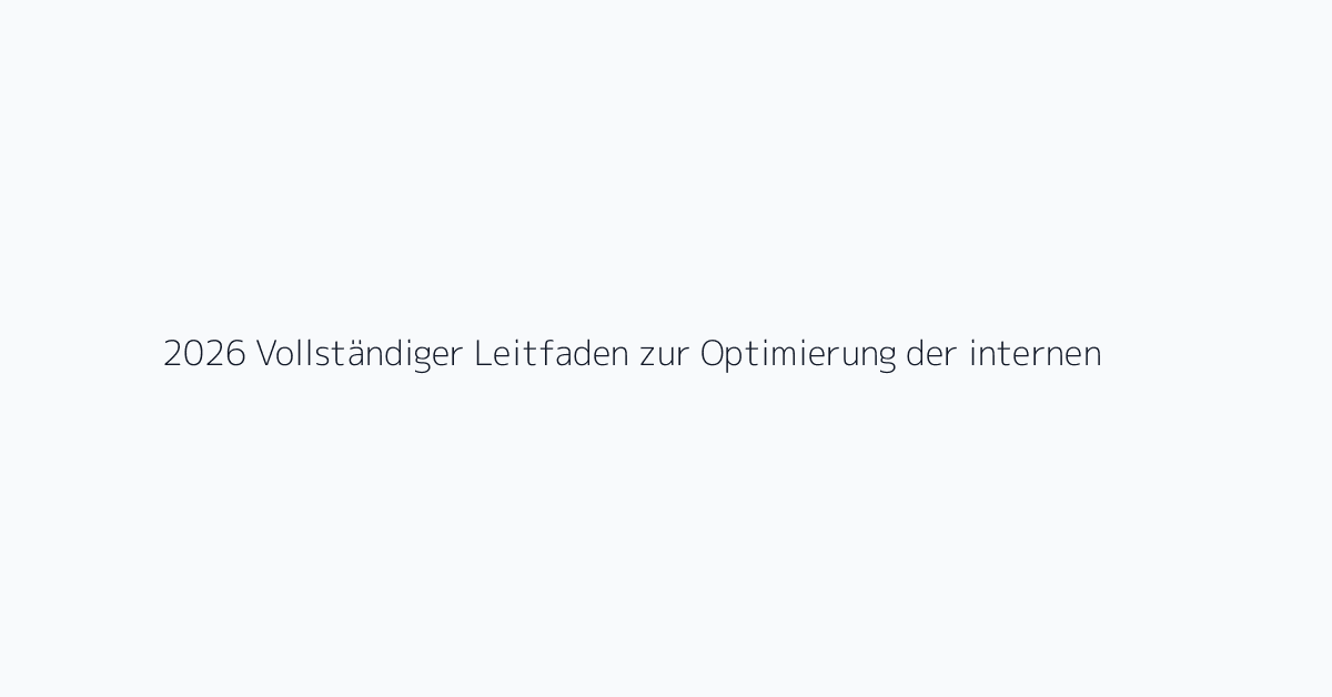 2026 Vollständiger Leitfaden zur Optimierung der internen Linkstruktur — So steigern Sie d