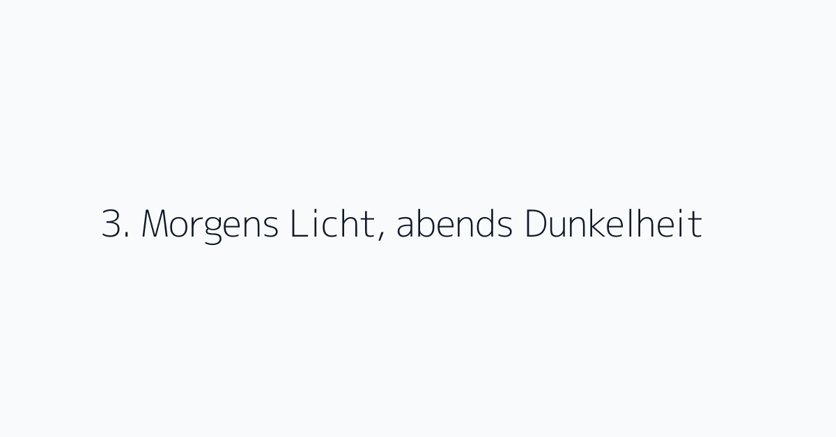 3. Morgens Licht, abends Dunkelheit