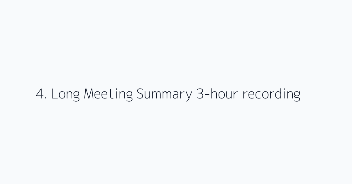 4. Long Meeting Summary 3-hour recording