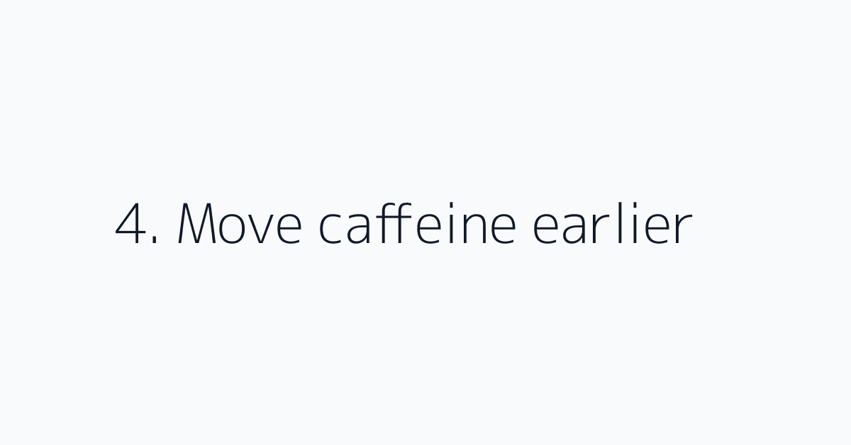 4. Move caffeine earlier