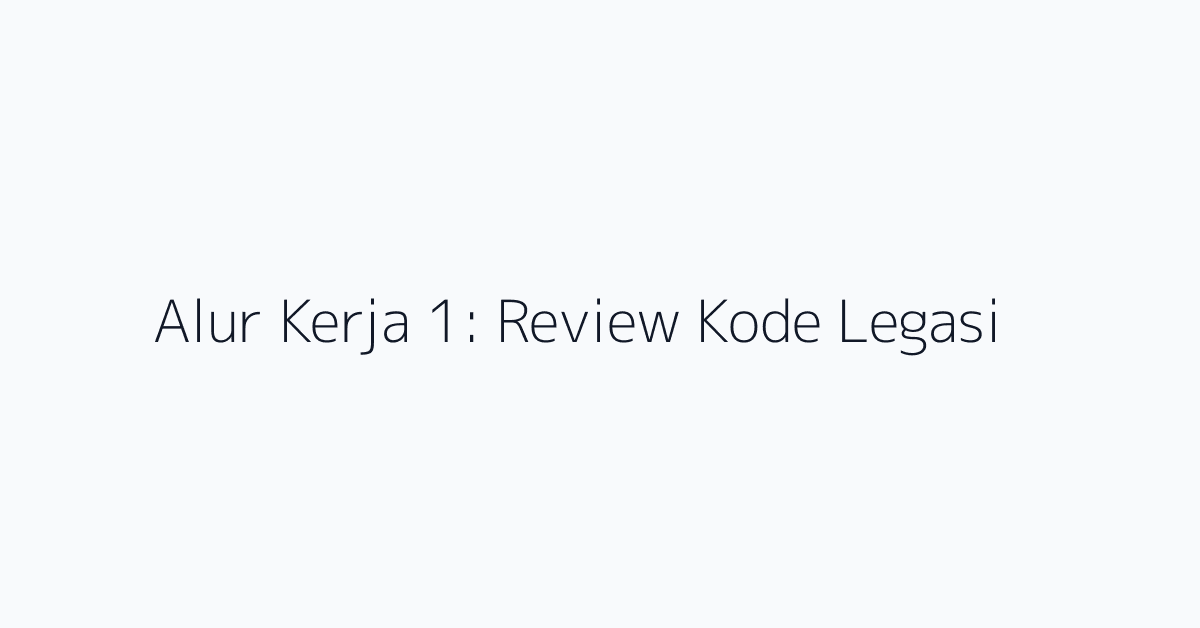 Alur Kerja 1: Review Kode Legasi