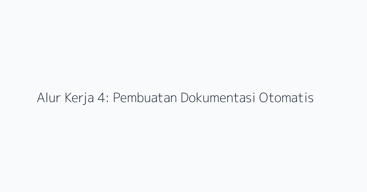 Alur Kerja 4: Pembuatan Dokumentasi Otomatis