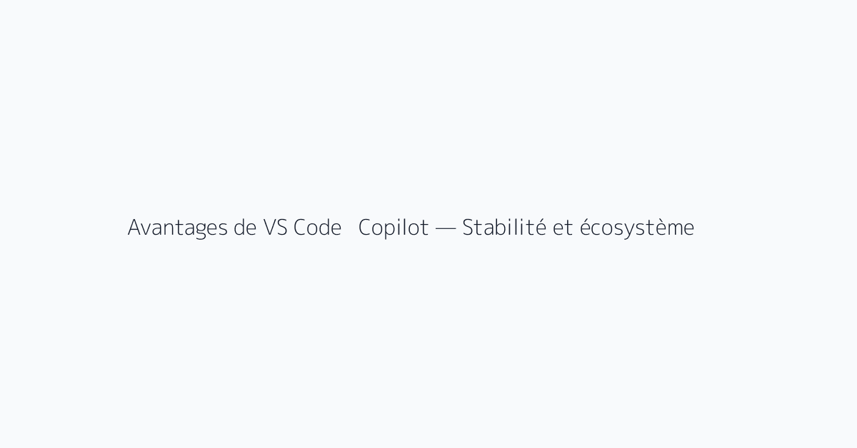 Avantages de VS Code + Copilot — Stabilité et écosystème