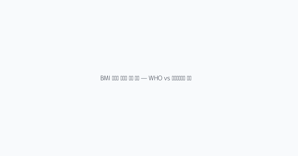 BMI 아시아 기준이 다른 이유 — WHO vs 대한비만학회 비교