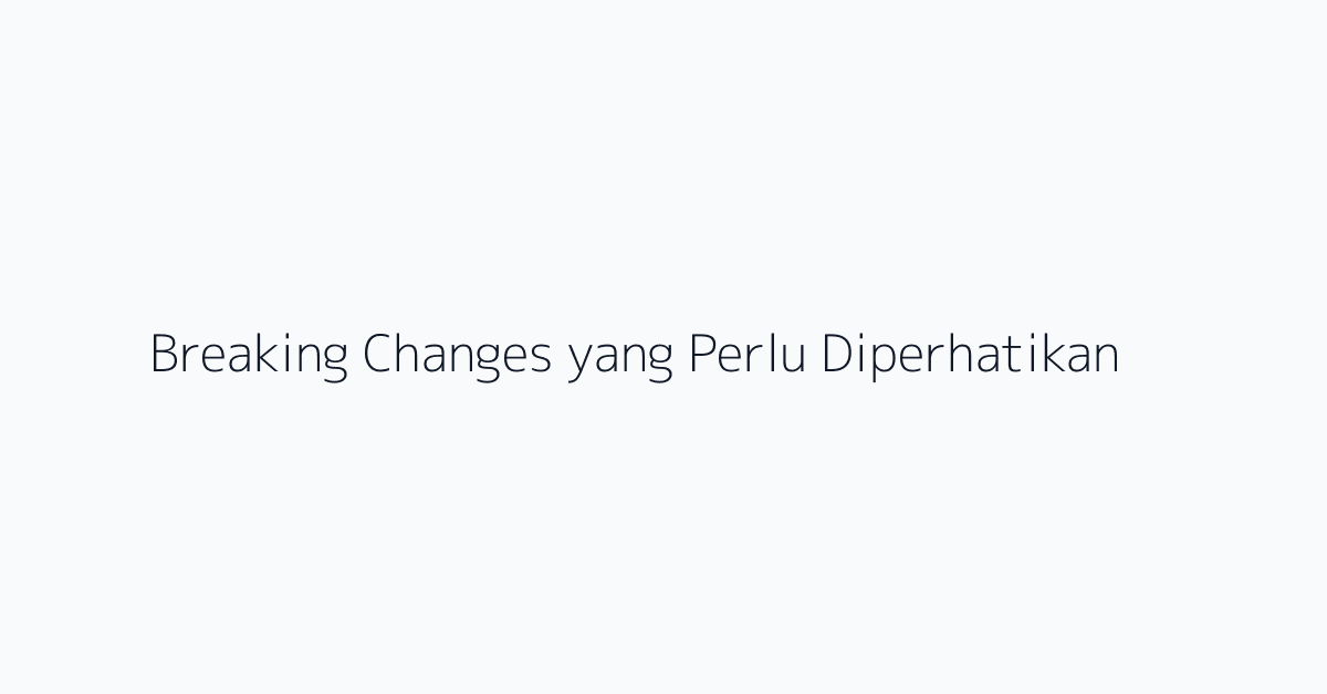 Breaking Changes yang Perlu Diperhatikan