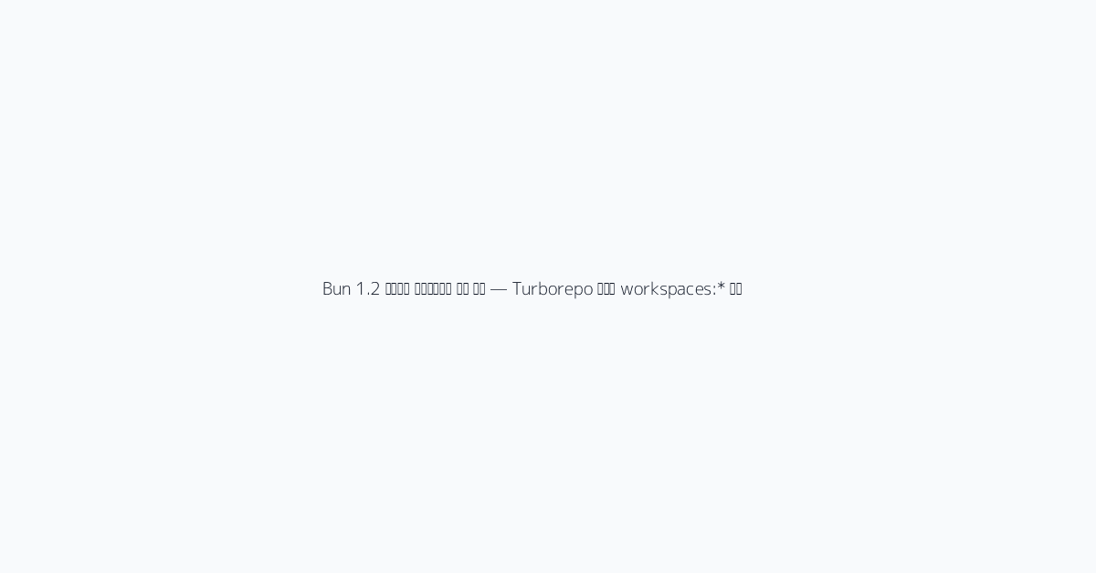 Bun 1.2 모노레포 워크스페이스 완전 정복 — Turborepo 대체와 workspaces: 실전 구성 2026 visual 2