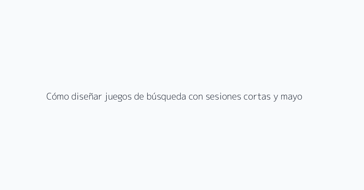 Cómo diseñar juegos de búsqueda con sesiones cortas y mayor retorno