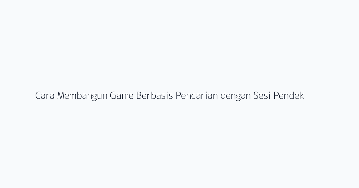 Cara Membangun Game Berbasis Pencarian dengan Sesi Pendek dan Alasan Kembali