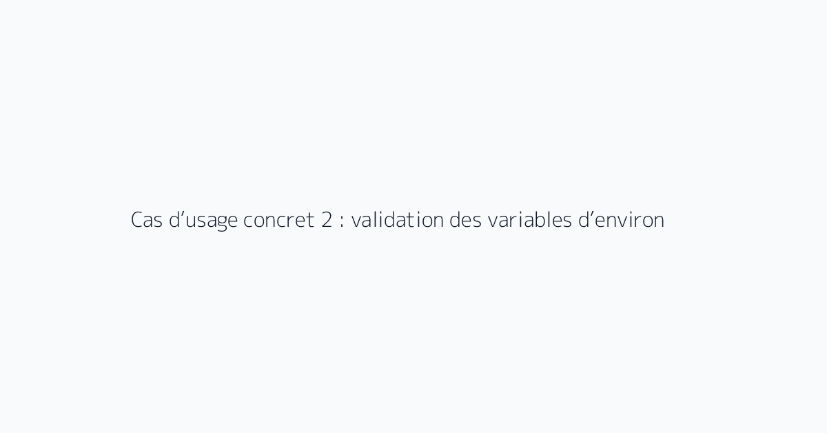 Cas d’usage concret 2 : validation des variables d’environnement