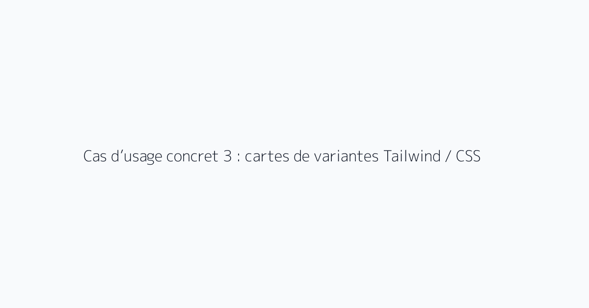 Cas d’usage concret 3 : cartes de variantes Tailwind / CSS