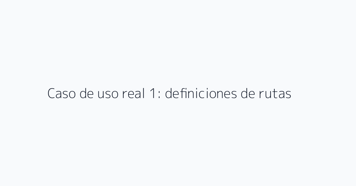 Caso de uso real 1: definiciones de rutas