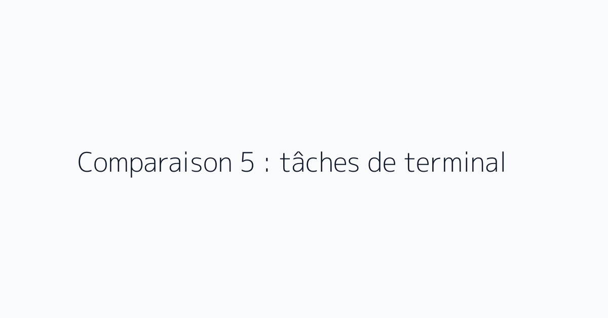 Comparaison 5 : tâches de terminal