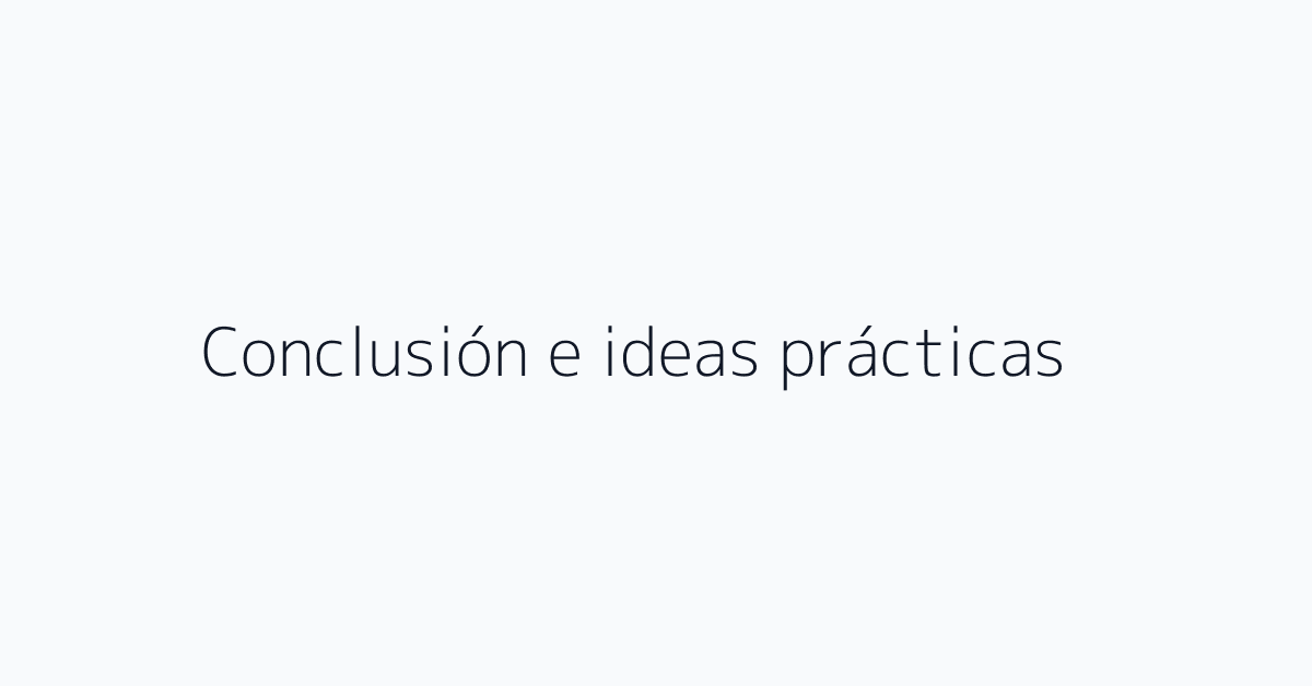 Conclusión e ideas prácticas