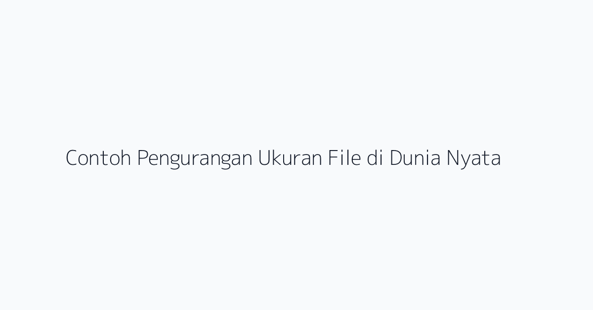 Contoh Pengurangan Ukuran File di Dunia Nyata