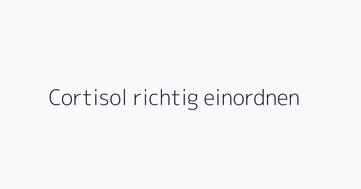 Cortisol richtig einordnen
