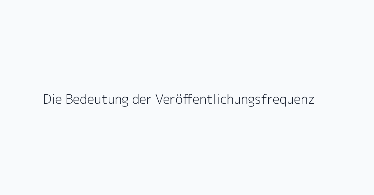 Die Bedeutung der Veröffentlichungsfrequenz