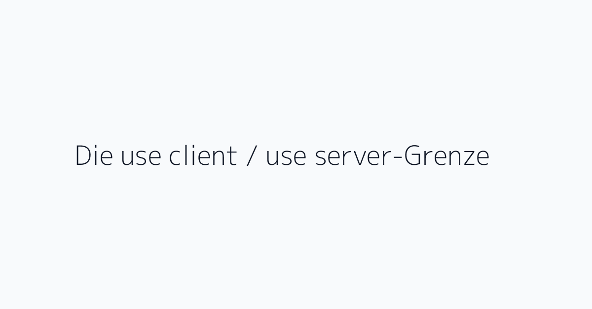 Die use client / use server-Grenze