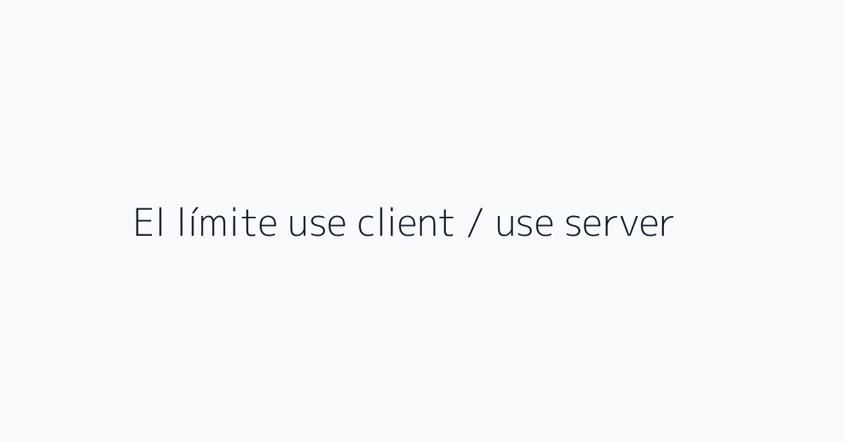 El límite use client / use server