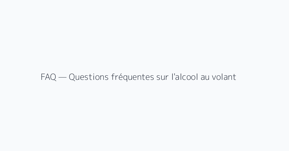 FAQ — Questions fréquentes sur l'alcool au volant