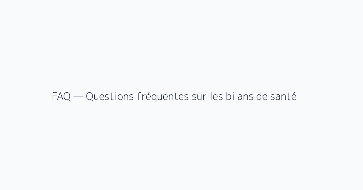 FAQ — Questions fréquentes sur les bilans de santé