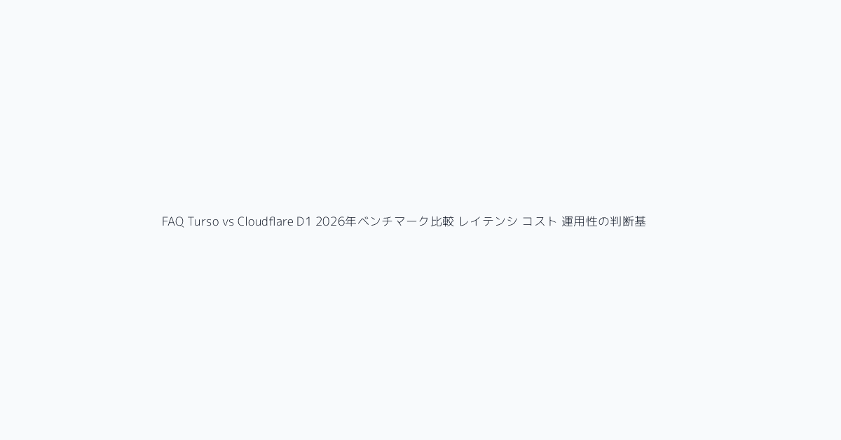 FAQ Turso vs Cloudflare D1 2026年ベンチマーク比較 レイテンシ コスト 運用性の判断基準 ビジュアル参考 11