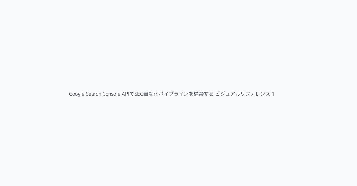 Google Search Console APIでSEO自動化パイプラインを構築する ビジュアルリファレンス 1
