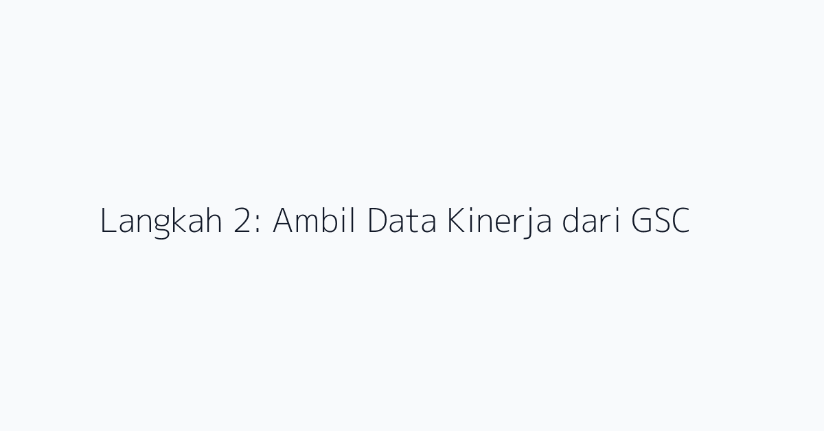 Langkah 2: Ambil Data Kinerja dari GSC