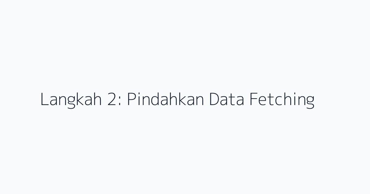 Langkah 2: Pindahkan Data Fetching