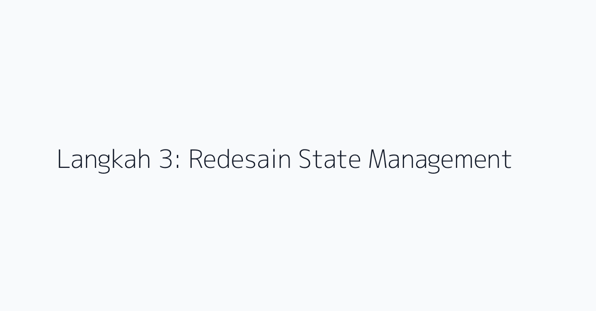 Langkah 3: Redesain State Management