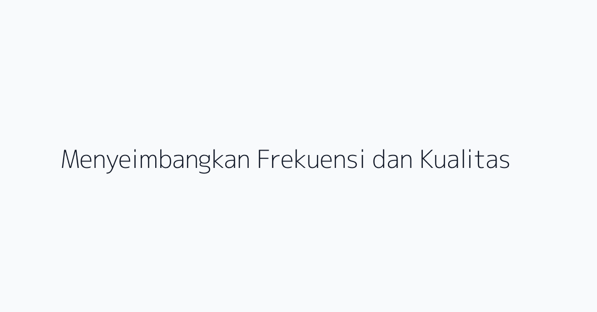 Menyeimbangkan Frekuensi dan Kualitas